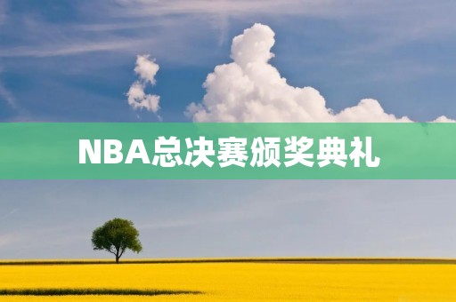 NBA总决赛颁奖典礼:辉煌时刻的庆典 NBA总决赛颁奖典礼:辉煌时刻的庆典
