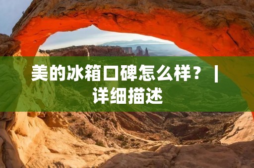 美的冰箱口碑怎么样? | 详细描述 美的冰箱口碑怎么样? | 详细描述
