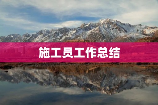 施工员工作总结:提高施工效率,优化工作流程