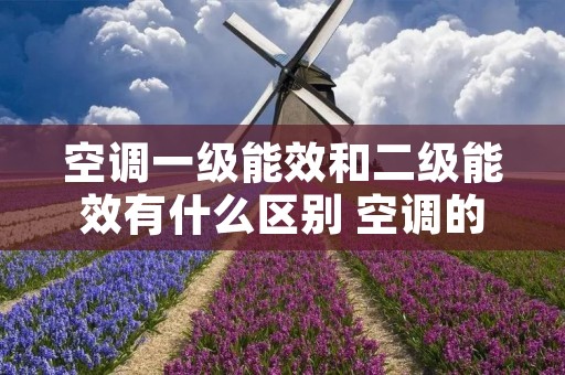 空调一级能效和二级能效有什么区别 空调的一级能效和二级能效有何区别