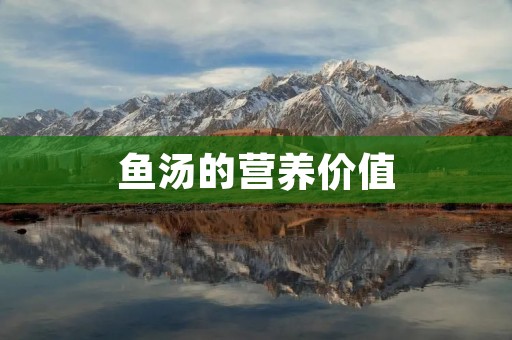 鱼汤的营养价值 鱼汤的营养价值