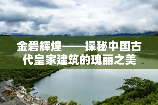 金碧辉煌——探秘中国古代皇家建筑的瑰丽之美