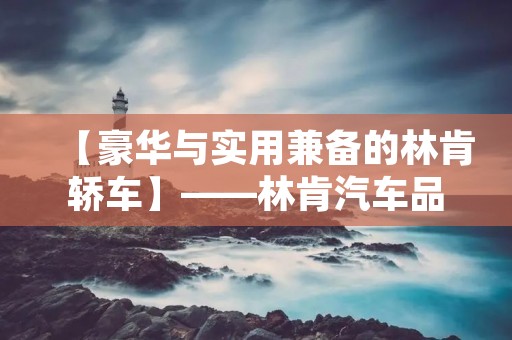 【豪华与实用兼备的林肯轿车】——林肯汽车品牌的历史与现状