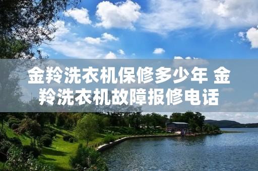 金羚洗衣机保修多少年 金羚洗衣机故障报修**