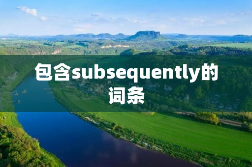 包含subsequently的词条 包含subsequently的词条