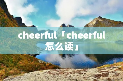 cheerful「cheerful怎么读」