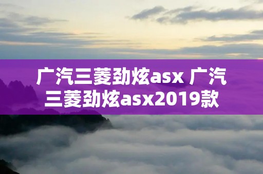 广汽三菱劲炫asx 广汽三菱劲炫asx2019款