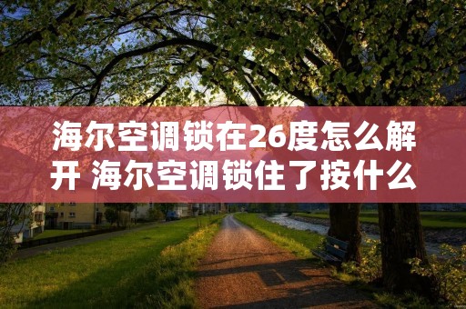 海尔空调锁在26度怎么解开 海尔空调锁住了按什么键才可以解开