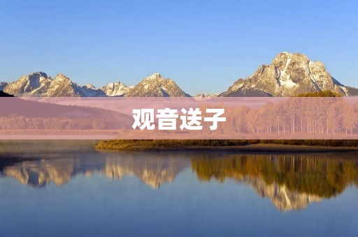 观音送子:神话中的母爱传承 观音送子:神话中的母爱传承
