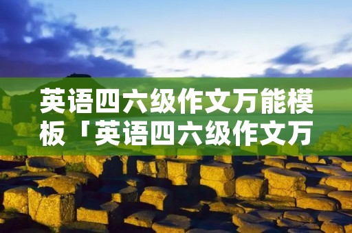 英语四六级作文万能模板「英语四六级作文万能模板带翻译」 英语四六级作文万能模板「英语四六级作文万能模板带翻译」