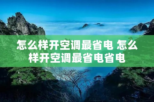 怎么样开空调最省电 怎么样开空调最省电省电