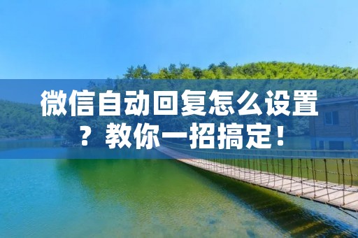 微信自动回复怎么设置?教你一招搞定!