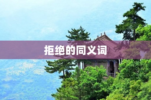 拒绝的同义词:拒绝、回绝、不接受、不同意、否决、驳回、谢绝、断然拒绝、婉言谢绝、拒之门外、不答应、不同意、不允许、不容许、不许可、不准许、不批准、不同意、不认可、不赞成、不同情、不同感、不同意、不同样、不同款、不同色、不同形、不同质、不同等、不同级、不同类、不同层、不同种、不同方、不同向、不同角、不同度、不同量、不同价、不同选、不同项、不同部、不同组、不同类、不同类别、不同种类、不同性质、不同特点、不同意思、不同意义、不同文化、不同历史、不同风格、不同地域、不同国家、不同民族、不同语言、不同信仰
