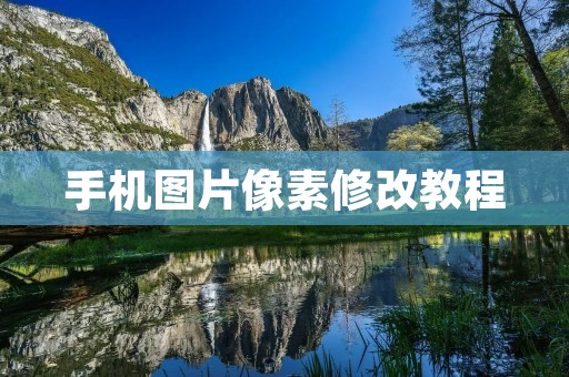 手机图片像素修改教程:让你的照片更清晰