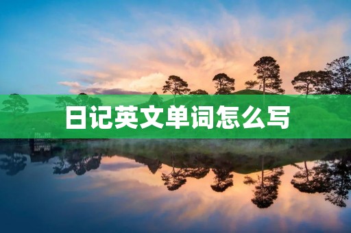 日记英文单词怎么写 日记英文单词怎么写