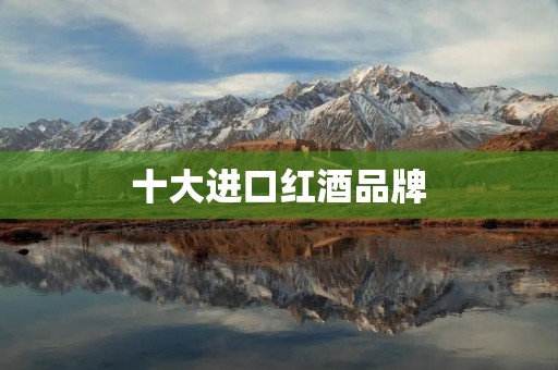 十大进口红酒品牌 十大进口红酒品牌