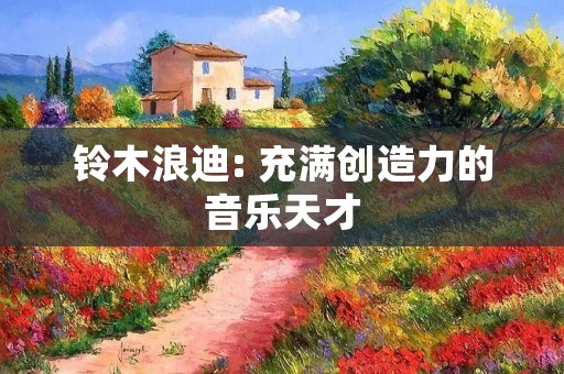 铃木浪迪: 充满创造力的音乐天才 铃木浪迪: 充满创造力的音乐天才
