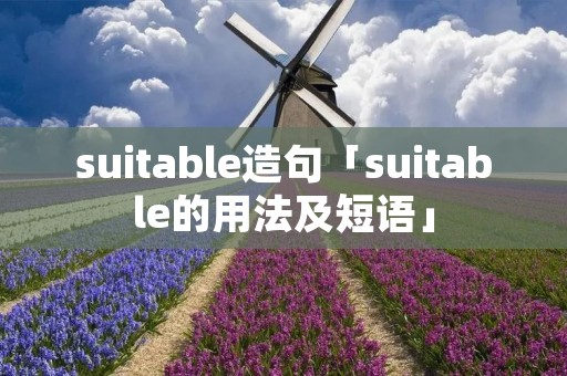 suitable造句「suitable的用法及短语」 suitable造句「suitable的用法及短语」