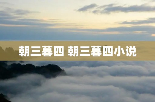 朝三暮四 朝三暮四小说 朝三暮四 朝三暮四小说