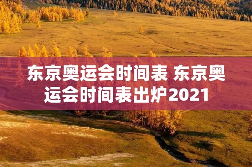 东京奥运会时间表 东京奥运会时间表出炉2021