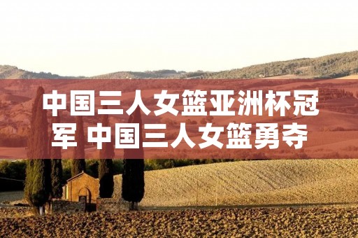 中国三人女篮亚洲杯冠军 中国三人女篮勇夺铜牌