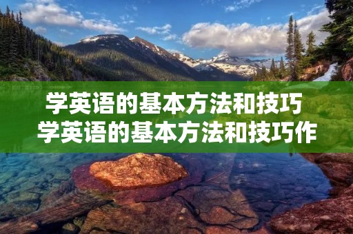 学英语的基本方法和技巧 学英语的基本方法和技巧作文