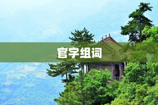 官字组词:深度解析中国古代官制 官字组词:深度解析中国古代官制