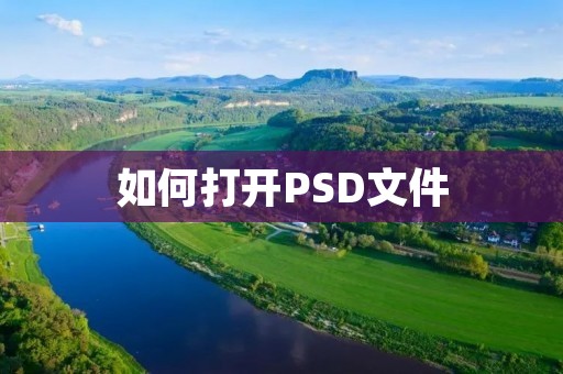 如何打开PSD文件:详解PSD文件的打开方式