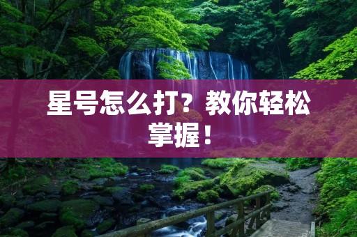 星号怎么打?教你轻松掌握! 星号怎么打?教你轻松掌握!