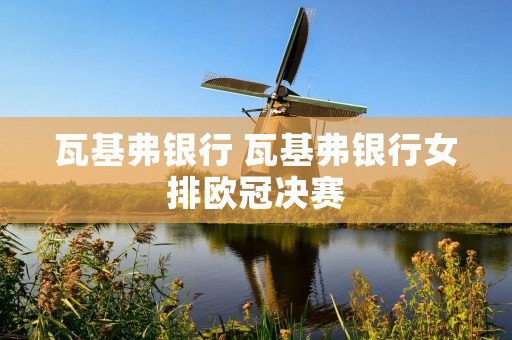 瓦基弗** 瓦基弗**女排欧冠决赛
