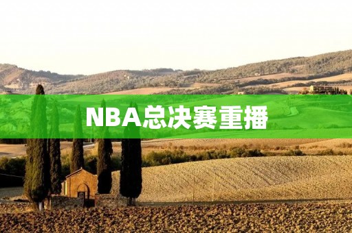 NBA总决赛重播:回顾历史经典,重温**瞬间 NBA总决赛重播:回顾历史经典,重温**瞬间