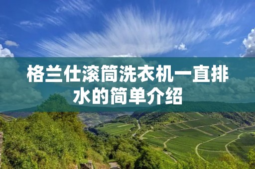 格兰仕滚筒洗衣机一直排水的简单介绍 格兰仕滚筒洗衣机一直排水的简单介绍