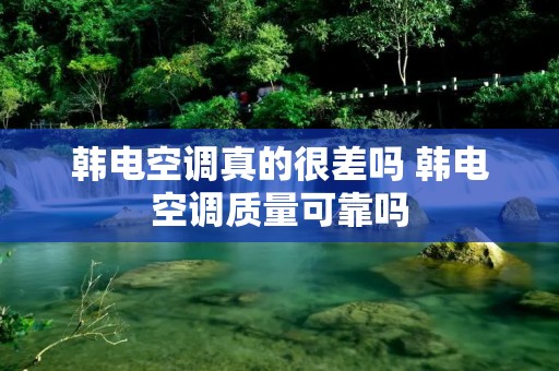 韩电空调真的很差吗 韩电空调质量可靠吗