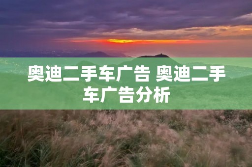 奥迪二手车广告 奥迪二手车广告分析
