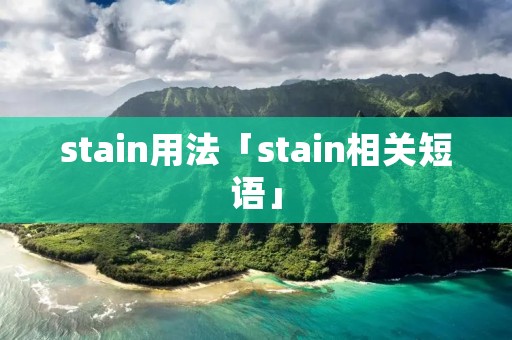 stain用法「stain相关短语」 stain用法「stain相关短语」