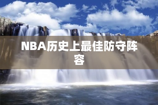 NBA历史上最佳防守阵容 NBA历史上最佳防守阵容