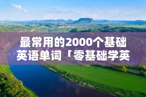 最常用的2000个基础英语单词「零基础学英语单词」
