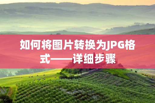 如何将图片转换为JPG格式——详细步骤