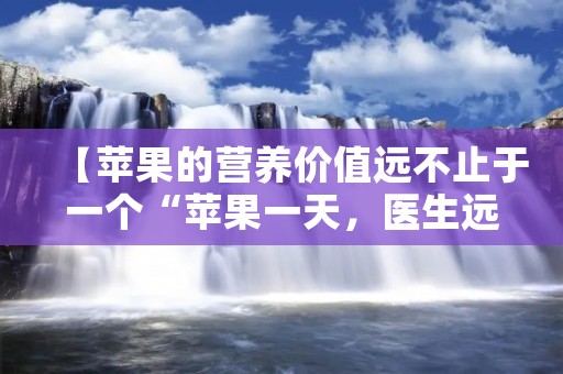 【苹果的营养价值远不止于一个“苹果一天，医生远离我”】