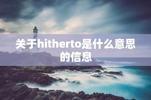 关于hitherto是什么意思的信息 关于hitherto是什么意思的信息