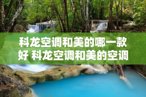 科龙空调和美的哪一款好 科龙空调和美的空调性价比怎么样
