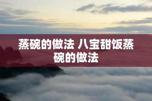 蒸碗的做法 八宝甜饭蒸碗的做法