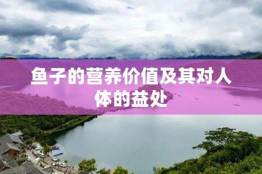 鱼子的营养价值及其对人体的益处