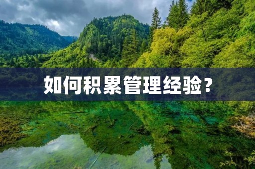 如何积累管理经验? 如何积累管理经验?