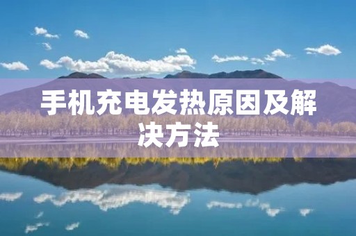 手机充电发热原因及解决方法