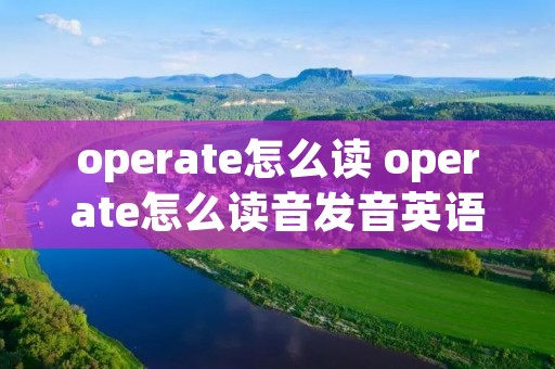 operate怎么读 operate怎么读音发音英语怎么说
