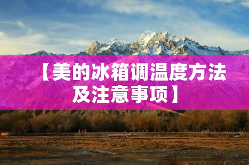 【美的冰箱调温度方法及注意事项】
