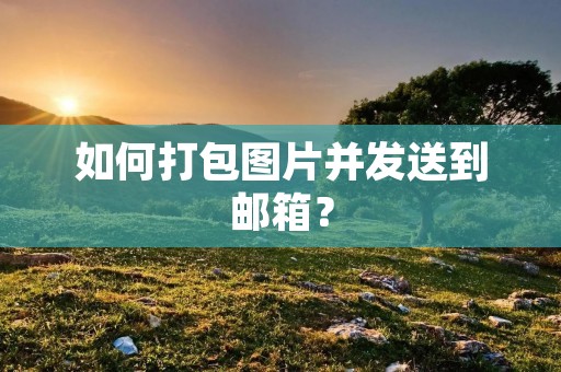 如何打包图片并发送到邮箱?
