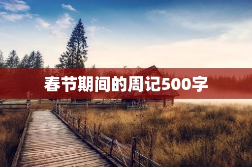 春节期间的周记500字 春节期间的周记500字