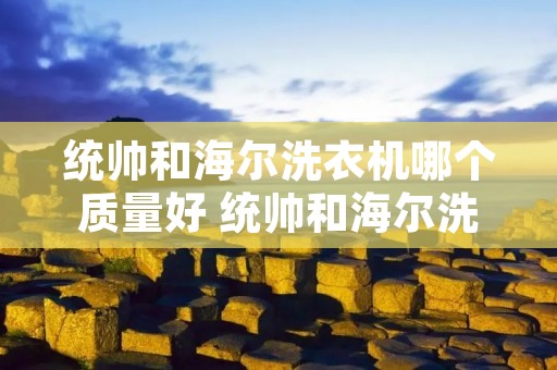 统帅和海尔洗衣机哪个质量好 统帅和海尔洗衣机质量一样吗 统帅和海尔洗衣机哪个质量好 统帅和海尔洗衣机质量一样吗